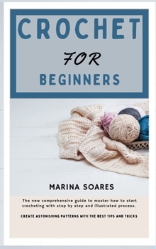 Hardcover Crochet for Beginners: The new Comprehensive guide To master How to Start crocheting With step By step And illustrated Process. Create astoni [Large Print] Book