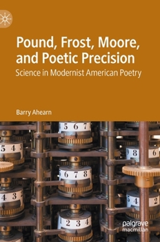 Hardcover Pound, Frost, Moore, and Poetic Precision: Science in Modernist American Poetry Book