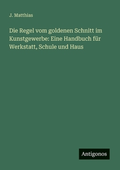 Die Regel vom goldenen Schnitt im Kunstgewerbe: Eine Handbuch für Werkstatt, Schule und Haus