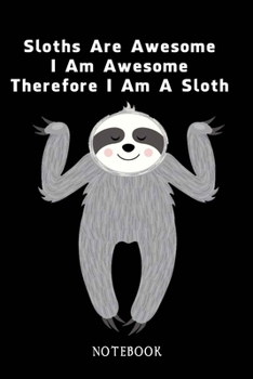 Sloths Are Awesome - I Am Awesome - Therefore I Am A Sloth: Sloth Notebook Journal - Blank Wide Ruled Paper - Funny Sloth Accessories - Sloth Gifts for Women, Men and Kids