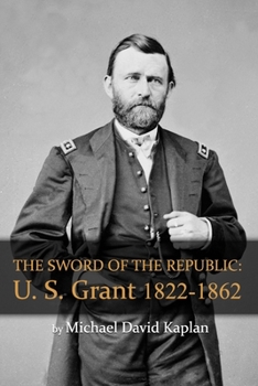 THE SWORD OF THE REPUBLIC: U. S. GRANT 1822-1862