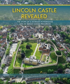 Hardcover Lincoln Castle Revealed: The Story of a Norman Powerhouse and Its Anglo-Saxon Precursor Book
