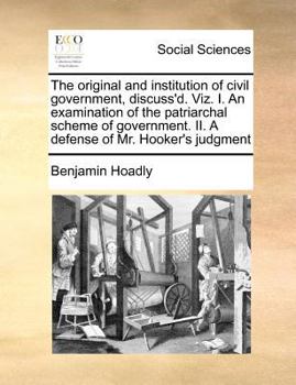 Paperback The Original and Institution of Civil Government, Discuss'd. Viz. I. an Examination of the Patriarchal Scheme of Government. II. a Defense of Mr. Hook Book