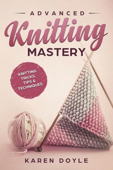 Paperback Advanced Knitting Mastery: Knitting Tricks, Tips & Techniques Book