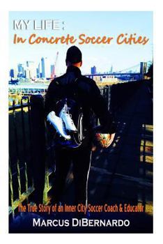 Paperback My Life in Concrete Soccer Cities: "The True Story of an Inner City Soccer Coach & Educator" Book