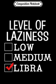 Composition Notebook: Funny Libra Zodiac Sign Level of Lazy Astrology Birthday Premium  Journal/Notebook Blank Lined Ruled 6x9 100 Pages