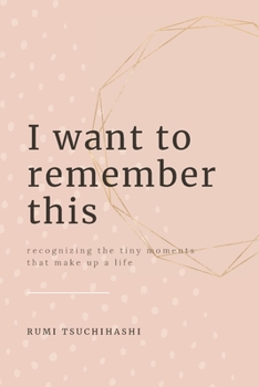 Paperback I Want To Remember This: Recognizing The Tiny Moments That Make Up A Life Book