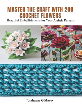 Paperback Master the Craft with 200 Crochet Flowers: Beautiful Embellishments for Your Artistic Pursuits Book