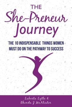 The She-Preneur Journey: The 10 Indepensable Things Women Must Do on the Pathway to Success