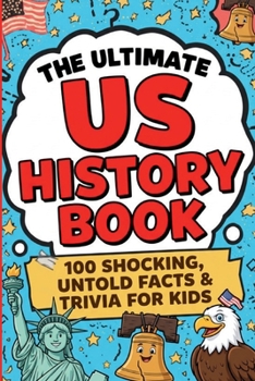 The Ultimate US History Book: 100 Shocking, Untold Facts & Trivia for Kids: Astonishing Stories Behind America's Past for Curious Young Historians (The Ultimate Trivia Books for Kids)