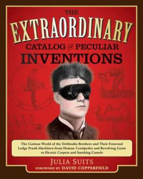 Paperback The Extraordinary Catalog of Peculiar Inventions: The Curious World of the DeMoulin Brothers and Their Fraternal Lodge Prank Machines - From Human Cen Book