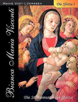 Die Sforza I: Bianca Maria Visconti - Die Stammmutter der Sforza
