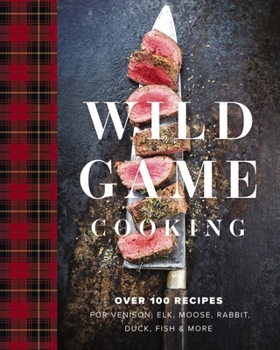 Hardcover Wild Game Cooking: Over 100 Recipes for Venison, Elk, Moose, Rabbit, Duck, Fish and More Book