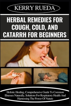 Paperback Herbal Remedies for Cough, Cold, and Catarrh for Beginners: Holistic Healing, Comprehensive Guide To Common Illnesses Naturally, Solutions For Respira Book