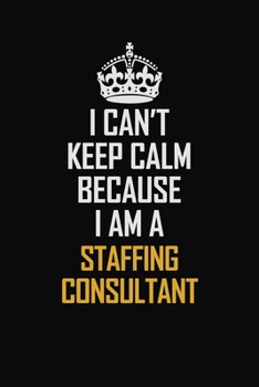 Paperback I Can't Keep Calm Because I Am A Staffing Consultant: Motivational Career Pride Quote 6x9 Blank Lined Job Inspirational Notebook Journal Book