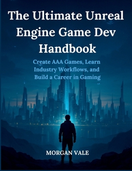 Paperback The Ultimate Unreal Engine Game Dev Handbook: Create AAA Games, Learn Industry Workflows, and Build a Career in Gaming Book