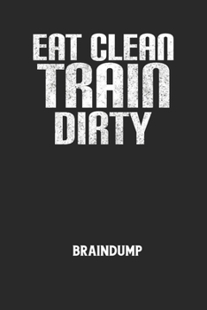 EAT CLEAN TRAIN DIRTY - Braindump: Arbeitsbuch, um Gedanken und Ideen niederzuschreiben - f?r einen freien Kopf und neue Inspiration!