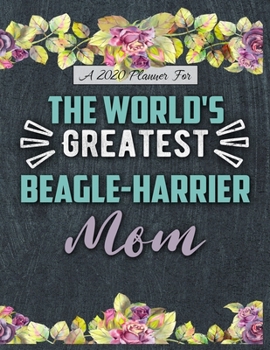 A 2020 Planner for The World's Greatest Beagle-Harrier Mom: Daily and Monthly Pages, A Nice Gift for a Woman or Girl Who Loves Their Pet and Wants to Stay Organized Through the Year