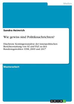 Paperback Wie gewiss sind Politiknachrichten?: Diachrone Kontingenzanalyse der innenpolitischen Berichterstattung von SZ und FAZ zu den Bundestagswahlen 1998, 2 [German] Book