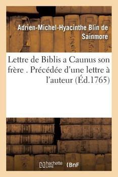 Lettre de Biblis a Caunus Son Fra]re . Pra(c)CA(C)Da(c)E D'Une Lettre A L'Auteur