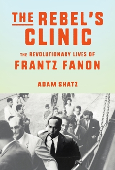 Hardcover The Rebel's Clinic: The Revolutionary Lives of Frantz Fanon Book