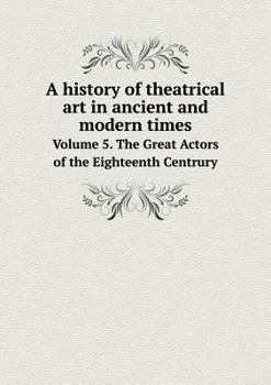 Paperback A history of theatrical art in ancient and modern times Volume 5. The Great Actors of the Eighteenth Centrury Book