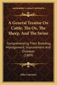 A General Treatise on Cattle, the Ox, the Sheep, and the Swine: Comprehending Their Breeding, Management, Improvement, and Diseases
