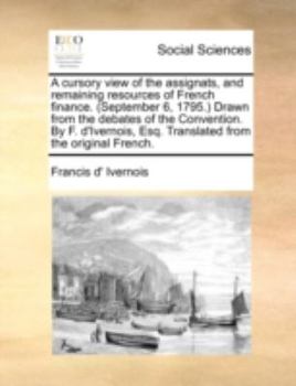 Paperback A Cursory View of the Assignats, and Remaining Resources of French Finance. (September 6, 1795. Drawn from the Debates of the Convention. by F. D'Iver Book