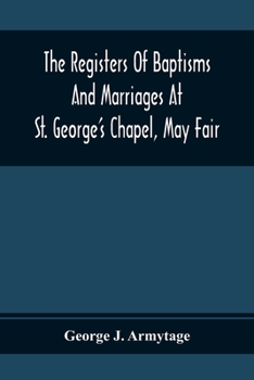 Paperback The Registers Of Baptisms And Marriages At St. George'S Chapel, May Fair; Transcribed From The Originals Now At The Church Of St. George, Hanover Squa Book
