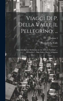 Hardcover Viaggi Di P. Della Valle Il Pellegrino, ...: Descritti Da Lui Medesimo in 54.-Lettere Familiari ... All'erudito ... Suo Amico Mario Schipano; Volume 3 [Italian] Book