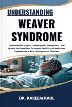 UNDERSTANDING WEAVER SYNDROME: Comprehensive Insights Into Diagnosis, Management, And Genetic Considerations To Support Families And Healthcare Professionals In Rare Developmental Disorders