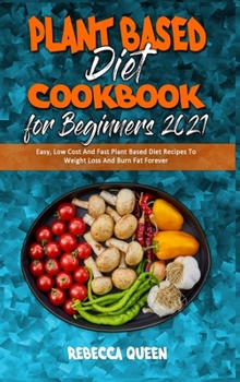 Hardcover Plant Based Diet Cookbook for Beginners 2021: Easy, Low Cost And Fast Plant Based Diet Recipes To Weight Loss And Burn Fat Forever Book