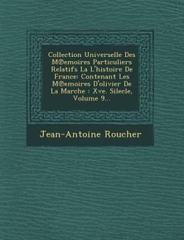 Collection Universelle Des M Emoires Particuliers Relatifs La L'Histoire de France: Contenant Les M Emoires D'Olivier de La Marche: Xve. Silecle, Volu