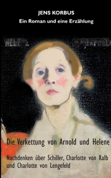 Die Verkettung von Arnold und Helene: Nachdenken über Schiller, Charlotte von Kalb und Charlotte von Lengefeld