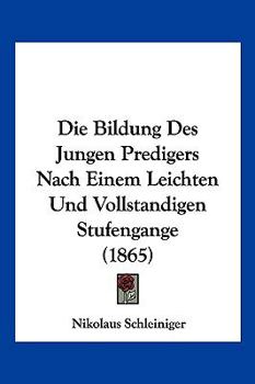 Paperback Die Bildung Des Jungen Predigers Nach Einem Leichten Und Vollstandigen Stufengange (1865) [German] Book