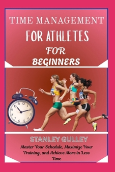 Paperback Time Management for Athletes for Beginners: Master Your Schedule, Maximize Your Training, and Achieve More in Less Time Book