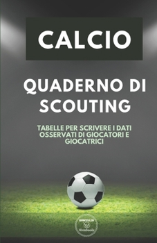 Calcio. Quaderno Di Scouting : Tabelle per Scrivere I Dati Osservati Di Giocatori e Giocatrici