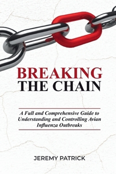 Breaking The Chain: A Full and Comprehensive guide to Understanding and Controlling Avian Influenza outbreaks.