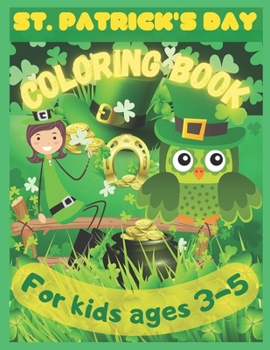 St. Patrick’s Coloring Book For Kids Ages 3-5 To Color, Learn And Celebrate The Luck Of The Irish: Fun And Easy St. Patrick’s Gift Coloring Pages For ... Lucky Clovers, Pots of Gold And More