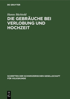 Hardcover Die Gebräuche Bei Verlobung Und Hochzeit: Mit Besondrer Berücksichtigung Der Schweiz. Eine Vergleichend Volkskundliche Studie [German] Book