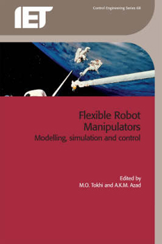 Flexible Robot Manipulators: Modelling, Simulation And Control (Control Engineering Series)