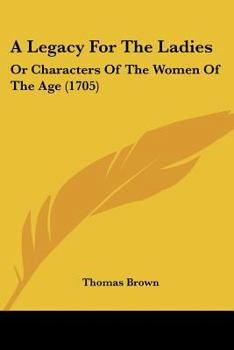 Paperback A Legacy for the Ladies: Or Characters of the Women of the Age (1705) Book