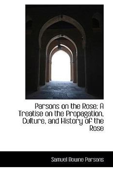 Parsons on the Rose : A Treatise on the Propagation, Culture, and History of the Rose