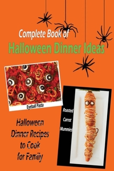 Complete Book of Halloween Dinner Ideas: Halloween Dinner Recipes to Cook for Family: Halloween Dinner Recipe