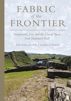 Hardcover Fabric of the Frontier: Prospection, Use, and Re-Use of Stone from Hadrian's Wall Book