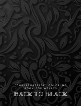 Back to Black: "CHRISTMASTIDE" Coloring Book for Adults, Large 8.5"x11", Gift Giving, Annual Festival, Greeting Season, Ability to Relax, Brain Experiences Relief, Lower Stress Level