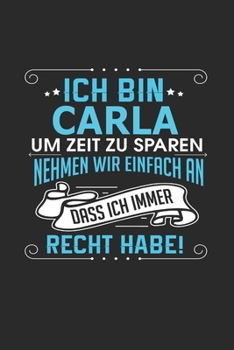 Ich bin Carla Um Zeit zu sparen nehmen wir einfach an dass ich immer Recht habe!: Notizbuch mit 110 linierten Seiten, als Geschenk ideal, auch als Dekoration verwendbar (German Edition)