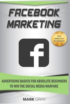 Paperback Facebook Marketing: Advertising Basics for Absolute Beginners to Win the Social Media Warfare Book