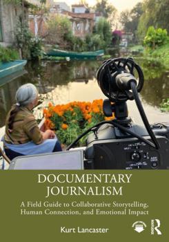 Documentary Journalism: A Field Guide to Collaborative Storytelling, Human Connection, and Emotional Impact