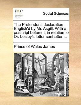 Paperback The Pretender's Declaration English'd by Mr. Asgill. with a Postcript Before It, in Relation to Dr. Lesley's Letter Sent After It. Book